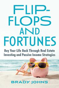 Flip-Flops and Fortunes Buy Your Life Back Through Real Estate Investing and Passive Income Strategies