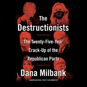 The Destructionists The Twenty-Five Year Crack-Up of the Republican Party [Audiobook]