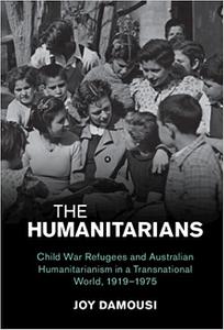 The Humanitarians Child War Refugees and Australian Humanitarianism in a Transnational World, 1919-1975