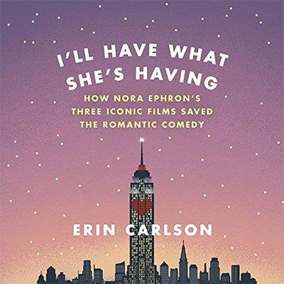 I'll Have What She's Having How Nora Ephron's Three Iconic Films Saved the Romantic Comedy (Audiobook)