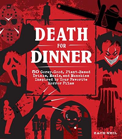 Death for Dinner Cookbook 60 Gorey-Good, Plant-Based Drinks, Meals, and Munchies
