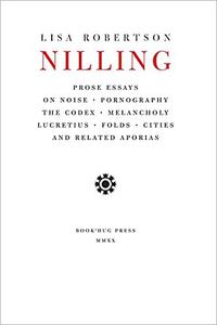 Nilling Prose Essays on Noise, Pornography, The Codex, Melancholy, Lucretius, Folds, Cities and Related Aporias