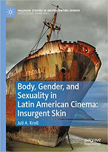 Body, Gender, and Sexuality in Latin American Cinema Insurgent Skin (Palgrave Studies in