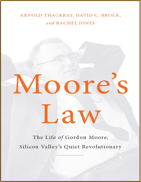 ThackRay A  Moore's Law  The Life of Gordon Moore   2015