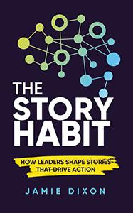 The Story Habit How Leaders Shape Stories That Drive Action