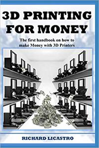 3D Printing For Money The ultimate handbook on how to make Money with 3D Printers