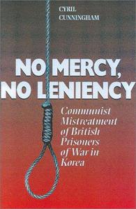 No Mercy, No Leniency Communist Mistreatment of British Prisoners of War in Korea
