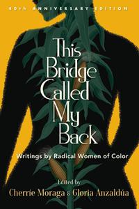 This Bridge Called My Back Writings by Radical Women of Color, Fortieth Anniversary Edition