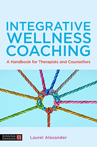 Integrative Wellness Coaching A Handbook for Therapists and Counsellors