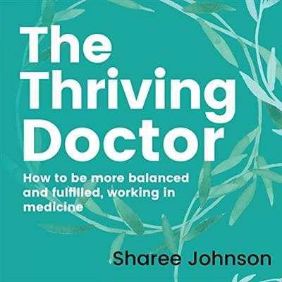 The Thriving Doctor How to Be More Balanced and Fulfilled, Working in Medicine [Audiobook]