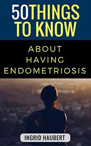 50 Things to Know about Living with Endometriosis A club that no one wants to be in