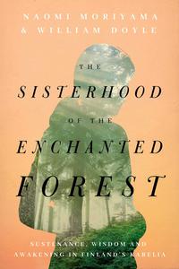 The Sisterhood of the Enchanted Forest Sustenance, Wisdom, and Awakening in Finland's Karelia