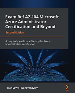 Exam Ref AZ-104 Microsoft Azure Administrator Certification and Beyond A pragmatic guide to achieving the Azure 