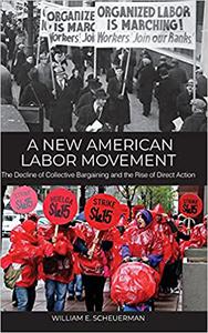 A New American Labor Movement The Decline of Collective Bargaining and the Rise of Direct Action