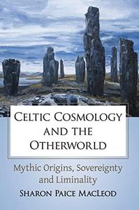 Celtic Cosmology and the Otherworld Mythic Origins, Sovereignty and Liminality