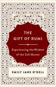 The Gift of Rumi Experiencing the Wisdom of the Sufi Master