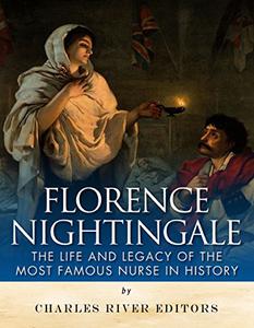 Florence Nightingale The Life and Legacy of the Most Famous Nurse in History