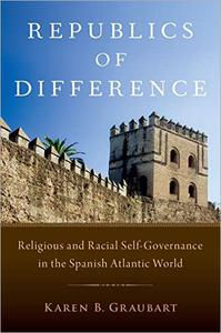 Republics of Difference Religious and Racial Self-Governance in the Spanish Atlantic World