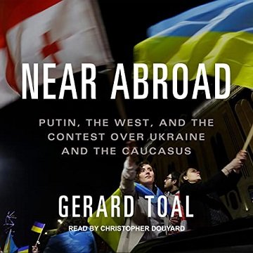 Near Abroad Putin, the West, and the Contest over Ukraine and the Caucasus [Audiobook]