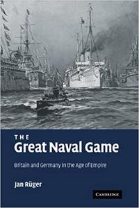 The Great Naval Game Britain and Germany in the Age of Empire