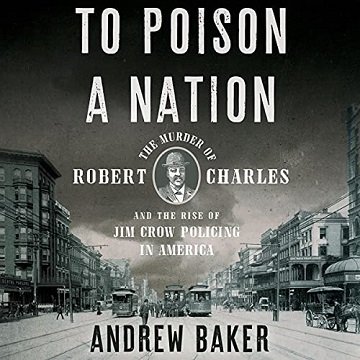 To Poison a Nation The Murder of Robert Charles and the Rise of Jim Crow Policing in America [Audiobook]