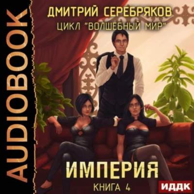 Дмитрий Серебряков. Волшебный мир. Империя (Аудиокнига) 