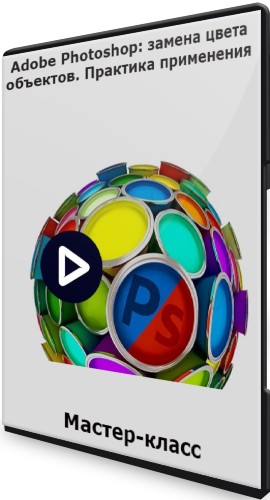 Adobe Photoshop: замена цвета объектов. Практика применения (2022) Мастер-класс