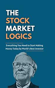 The Stock Market Logics Everything You Need to Start Making Money Today by World's Best investor
