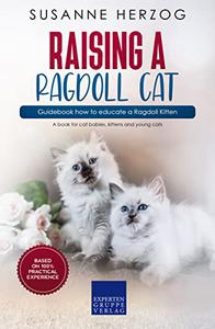 Raising a Ragdoll Cat - Guidebook how to educate a Ragdoll Kitten A book for cat babies, kittens and young cats