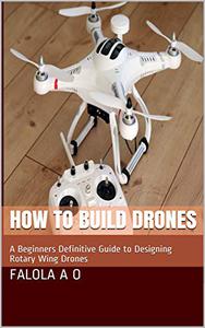 How to Build Drones A Beginners Definitive Guide to Designing Rotary Wing Drones
