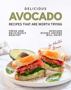 Delicious Avocado Recipes that are Worth Trying Fresh and Deliciously Healthy Avocado Dishes Anyone Will Enjoy