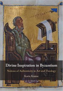 Divine Inspiration in Byzantium Notions of Authenticity in Art and Theology