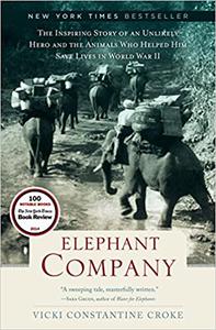 Elephant Company The Inspiring Story of an Unlikely Hero and the Animals Who Helped Him Save Lives in World War II