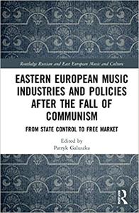 Eastern European Music Industries and Policies after the Fall of Communism From State Control to Free Market