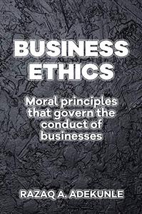 BUSINESS ETHICS Moral Principles That Govern the Conduct of Businesses