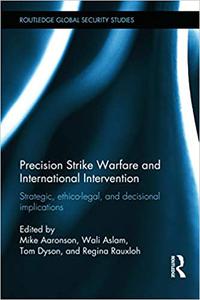 Precision Strike Warfare and International Intervention Strategic, Ethico-Legal and Decisional Implications