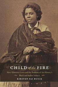 Child of the Fire Mary Edmonia Lewis and the Problem of Art History's Black and Indian Subject