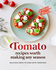 Tomato Recipes Worth Making Any Season Delicious Ways to Cook with Tomatoes