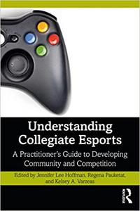 Understanding Collegiate Esports A Practitioner's Guide to Developing Community and Competition