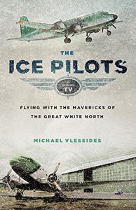 The Ice Pilots  Flying with the Mavericks of the Great White North