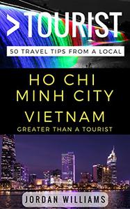 Greater Than a Tourist - Ho Chi Minh City Vietnam 50 Travel Tips from a Local (Greater Than a Tourist Vietnam)
