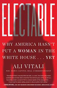 Electable Why America Hasn’t Put a Woman in the White House . . . Yet