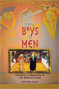 From Boys to Men Formations of Masculinity in Late Medieval Europe