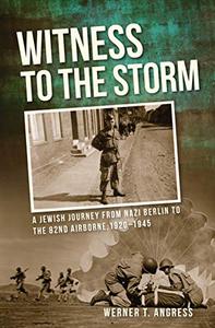 Witness to the Storm A Jewish Journey from Nazi Berlin to the 82nd Airborne, 1920-1945