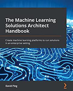 The Machine Learning Solutions Architect Handbook  Create machine learning platforms to run solutions in an enterprise (reopst