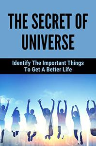 The Secret Of Universe Identify The Important Things To Get A Better Life