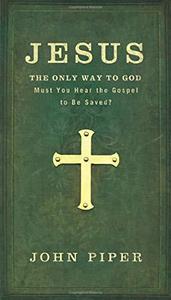 Jesus, the Only Way to God Must You Hear the Gospel to be Saved