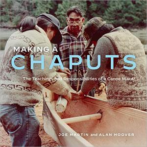 Making a Chaputs The Teachings and Responsibilities of a Canoe Maker
