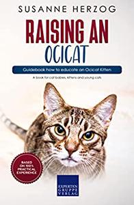 Raising an Ocicat - Guidebook how to educate an Ocicat Kitten A book for cat babies, kittens and young cats