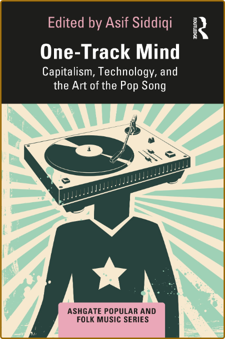  One-Track Mind Capitalism, Technology, and the Art of the Pop Song